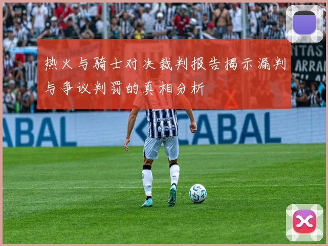热火与骑士对决裁判报告揭示漏判与争议判罚的真相分析