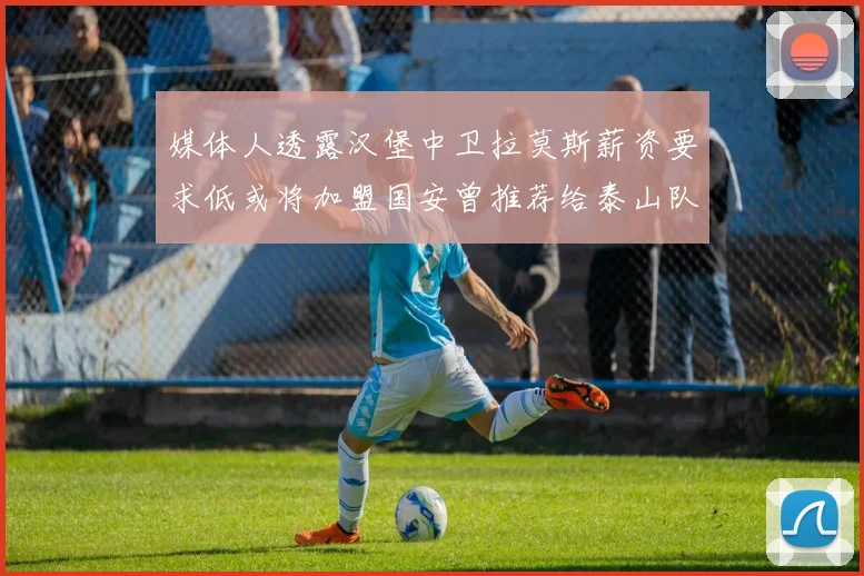 媒体人透露汉堡中卫拉莫斯薪资要求低或将加盟国安曾推荐给泰山队