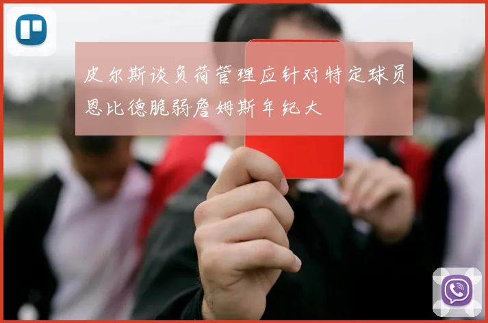 皮尔斯谈负荷管理应针对特定球员恩比德脆弱詹姆斯年纪大