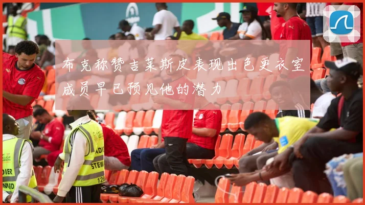 布克称赞吉莱斯皮表现出色更衣室成员早已预见他的潜力