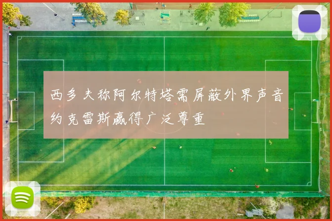 西多夫称阿尔特塔需屏蔽外界声音约克雷斯赢得广泛尊重
