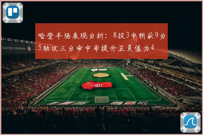 哈登半场表现分析：8投3中斩获9分5助攻三分命中率提升正负值为4