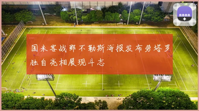国米客战那不勒斯海报发布劳塔罗独自亮相展现斗志