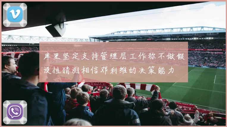 库里坚定支持管理层工作称不做假设性猜测相信邓利维的决策能力