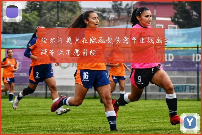 恰尔汗奥卢在欧冠受伤意甲出战成疑齐沃不愿冒险