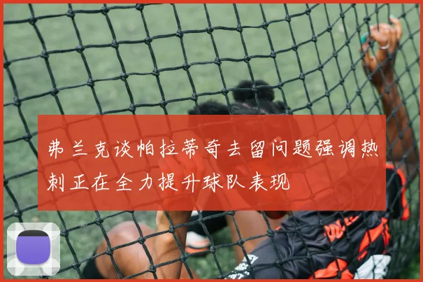 弗兰克谈帕拉蒂奇去留问题强调热刺正在全力提升球队表现