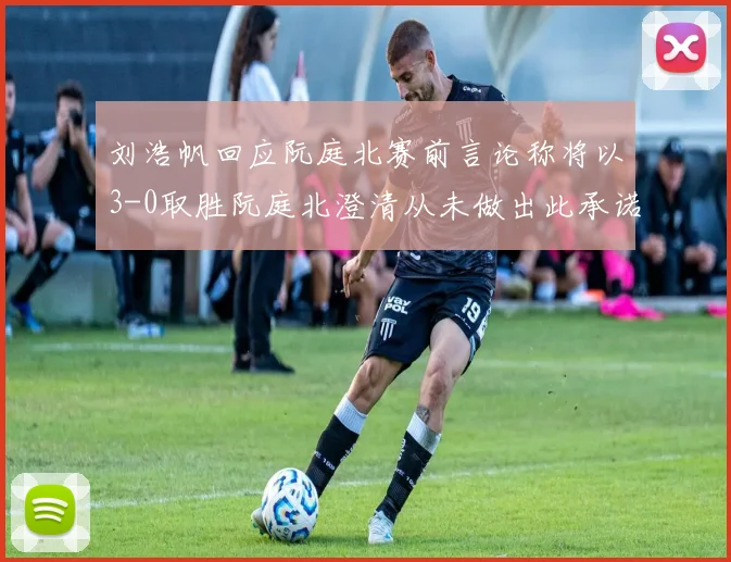 刘浩帆回应阮庭北赛前言论称将以3-0取胜阮庭北澄清从未做出此承诺