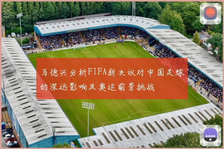 马德兴分析FIFA新决议对中国足球的深远影响及奥运前景挑战