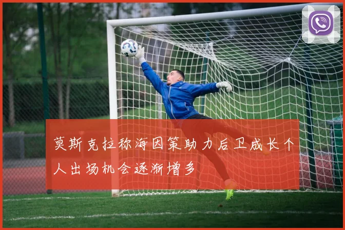 莫斯克拉称海因策助力后卫成长个人出场机会逐渐增多