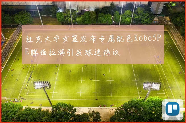 杜克大学女篮发布专属配色Kobe5PE牌面拉满引发球迷热议