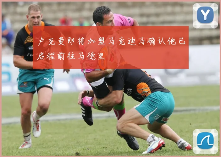 卢克曼即将加盟马竞迪马确认他已启程前往马德里