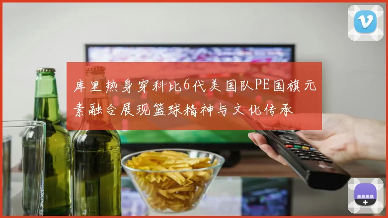 库里热身穿科比6代美国队PE国旗元素融合展现篮球精神与文化传承