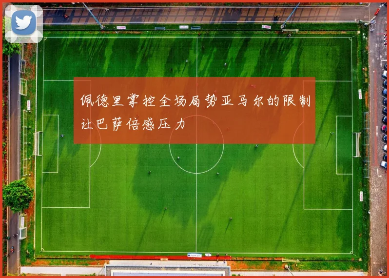 佩德里掌控全场局势亚马尔的限制让巴萨倍感压力